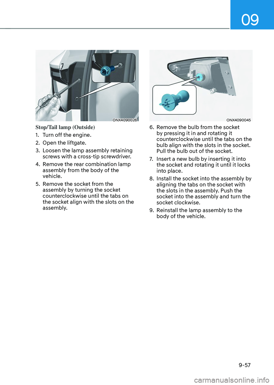 HYUNDAI TUCSON 2023 Owners Manual 09
9-57
ONX4090026
Stop/Tail lamp (Outside)
1. Turn off the engine.
2. Open the liftgate.
3. Loosen the lamp assembly retaining
screws with a cross-tip screwdriver.
4. Remove the rear combination lam HYUNDAI TUCSON 2023 Owners Manual 09
9-57
ONX4090026
Stop/Tail lamp (Outside)
1. Turn off the engine.
2. Open the liftgate.
3. Loosen the lamp assembly retaining
screws with a cross-tip screwdriver.
4. Remove the rear combination lam