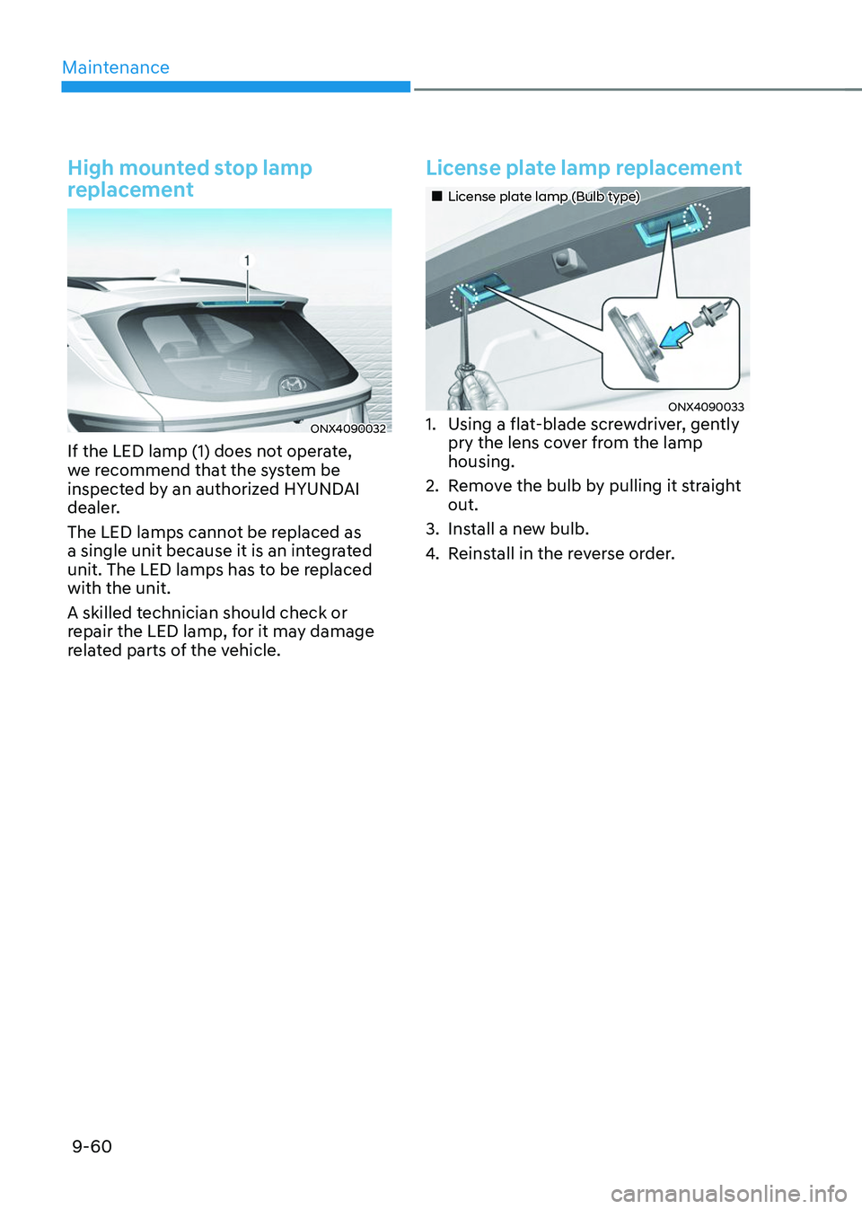 HYUNDAI TUCSON 2023 Owners Manual Maintenance
9-60
High mounted stop lamp
replacement
ONX4090032
If the LED lamp (1) does not operate,
we recommend that the system be
inspected by an authorized HYUNDAI
dealer.
The LED lamps cannot HYUNDAI TUCSON 2023 Owners Manual Maintenance
9-60
High mounted stop lamp
replacement
ONX4090032
If the LED lamp (1) does not operate,
we recommend that the system be
inspected by an authorized HYUNDAI
dealer.
The LED lamps cannot