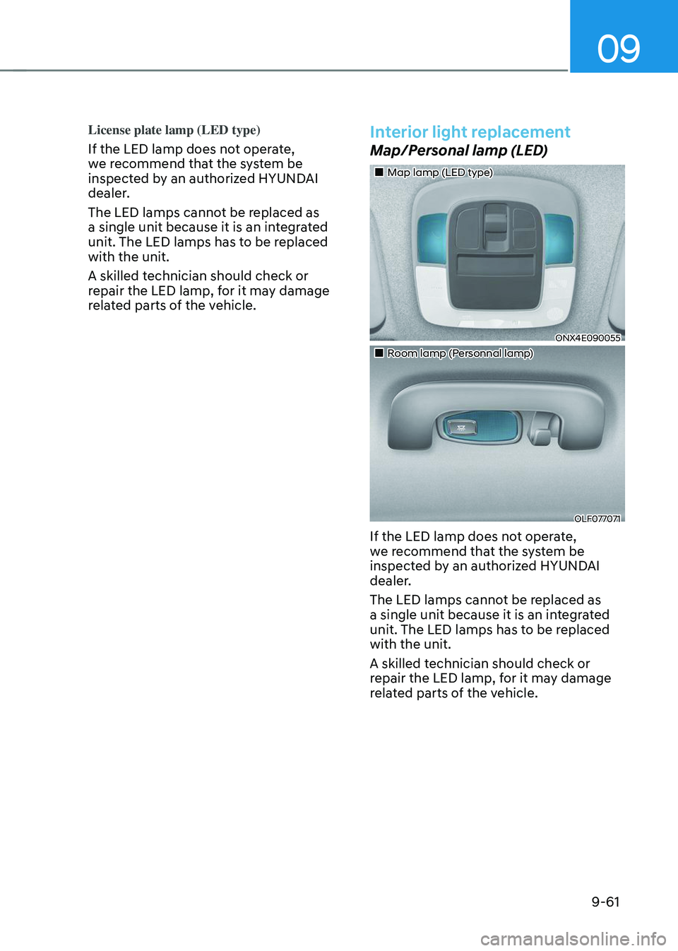 HYUNDAI TUCSON 2023 Owners Manual 09
9-61
License plate lamp (LED type)
If the LED lamp does not operate,
we recommend that the system be
inspected by an authorized HYUNDAI
dealer.
The LED lamps cannot be replaced as
a single unit HYUNDAI TUCSON 2023 Owners Manual 09
9-61
License plate lamp (LED type)
If the LED lamp does not operate,
we recommend that the system be
inspected by an authorized HYUNDAI
dealer.
The LED lamps cannot be replaced as
a single unit