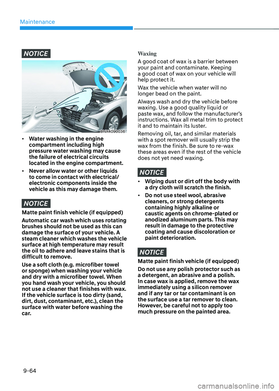 HYUNDAI TUCSON 2023  Owners Manual Maintenance
9-64
NOTICE
ONX4090036 
•	Water washing in the engine 
compartment including high 
pressure water washing may cause 
the failure of electrical circuits 
located in the engine compartment