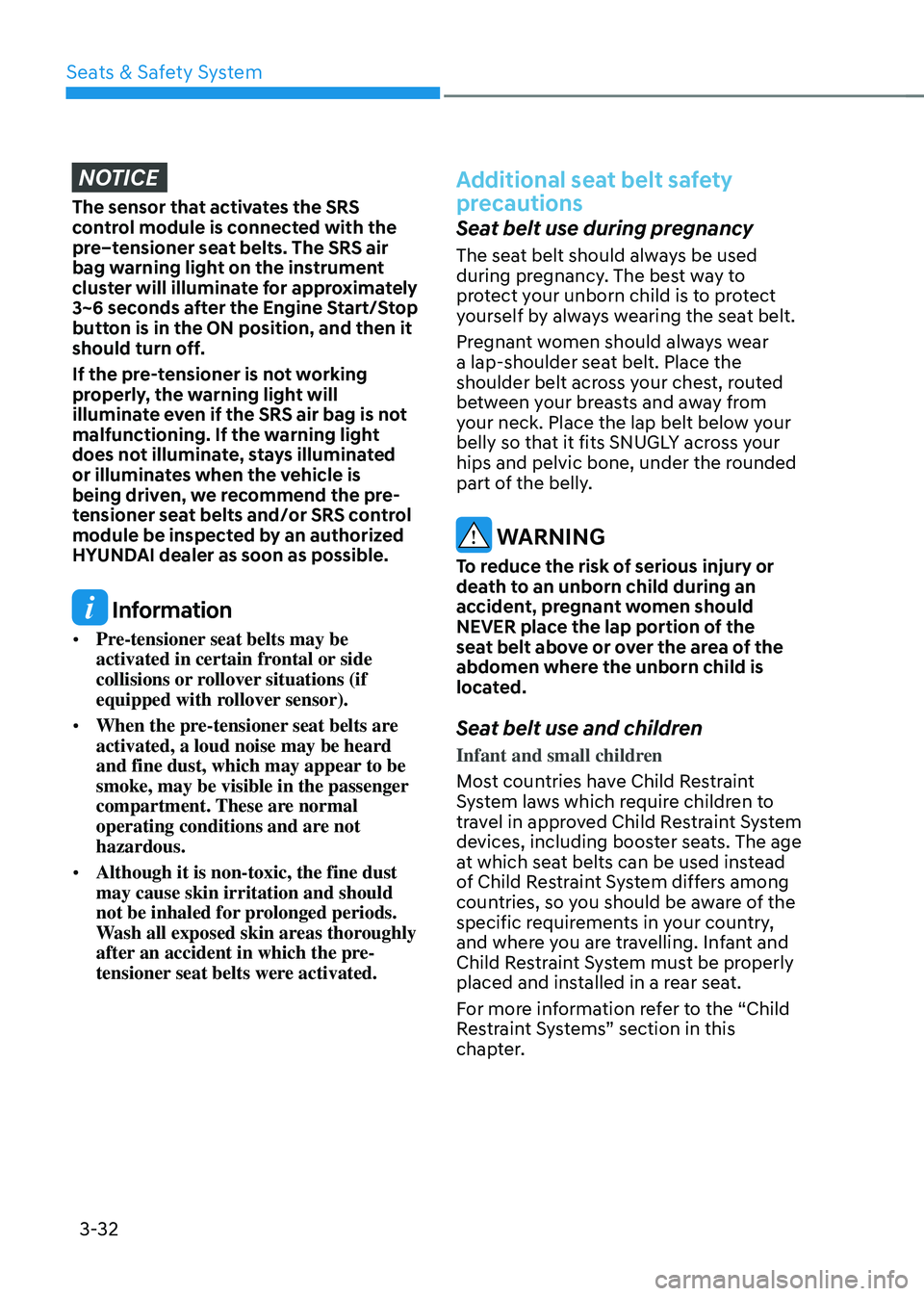 HYUNDAI TUCSON 2023  Owners Manual Seats & Safety System
3-32
NOTICE
The sensor that activates the SRS 
control module is connected with the 
pre–tensioner seat belts. The SRS air 
bag warning light on the instrument 
cluster will il