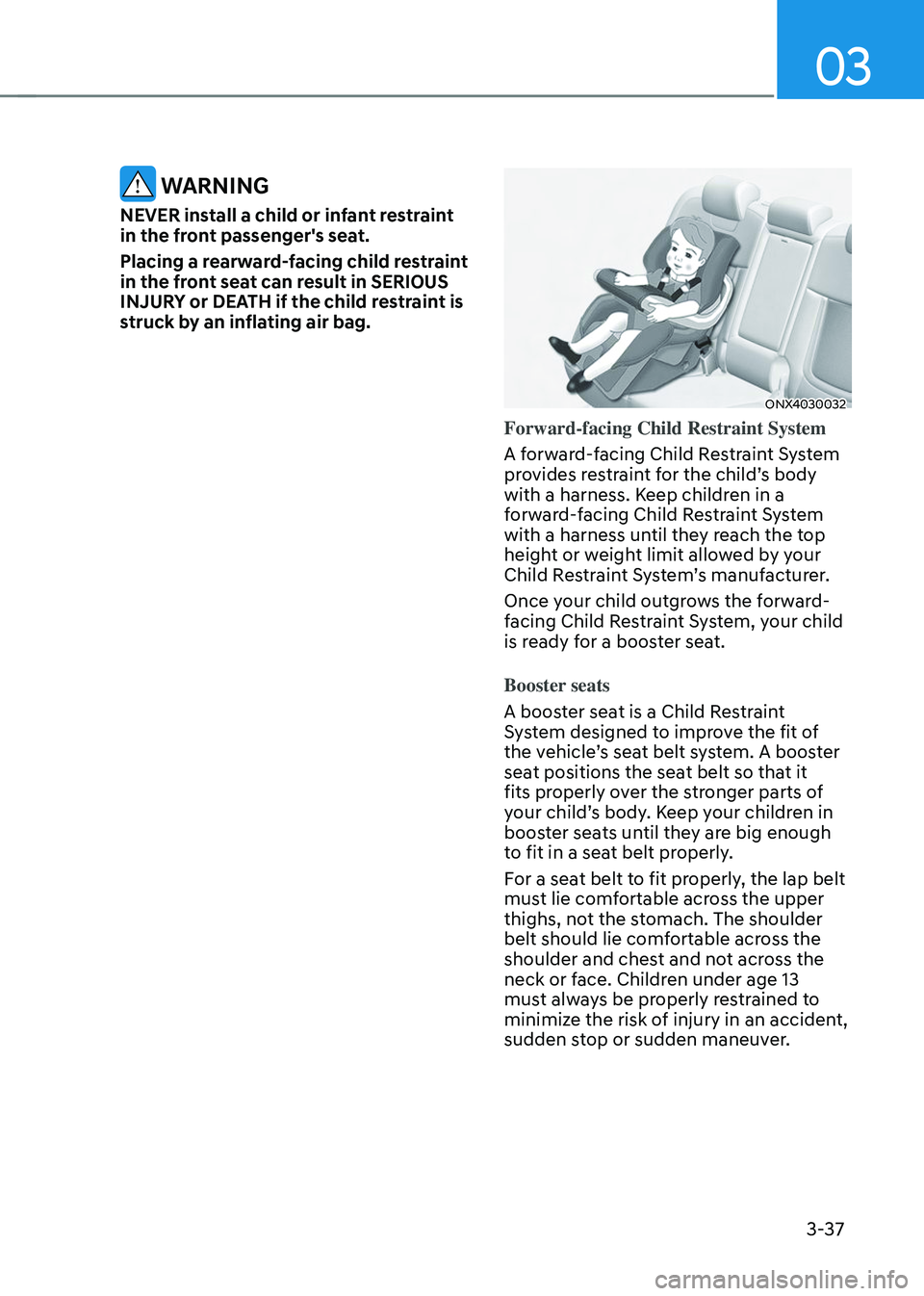 HYUNDAI TUCSON 2023 Repair Manual 03
3-37
 WARNING
NEVER install a child or infant restraint 
in the front passenger's seat.
Placing a rearward-facing child restraint 
in the front seat can result in SERIOUS 
INJURY or DEATH if th