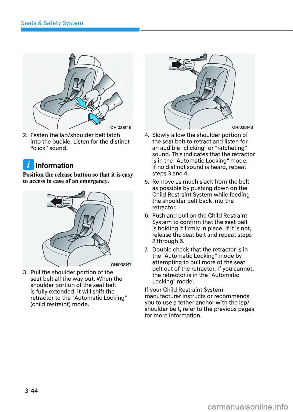 HYUNDAI TUCSON 2023 Owners Manual Seats & Safety System
3-44
OHI038146
2. Fasten the lap/shoulder belt latch
into the buckle. Listen for the distinct
“click” sound.
Information
Position the release button so that it is easy
to HYUNDAI TUCSON 2023 Owners Manual Seats & Safety System
3-44
OHI038146
2. Fasten the lap/shoulder belt latch
into the buckle. Listen for the distinct
“click” sound.
Information
Position the release button so that it is easy
to
