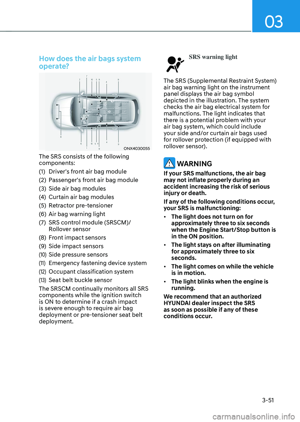 HYUNDAI TUCSON 2023 Manual Online 03
3-51
How does the air bags system
operate?
ONX4030055
The SRS consists of the following
components:
(1) Driver's front air bag module
(2) Passenger's front air bag module
(3) Side air bag HYUNDAI TUCSON 2023 Manual Online 03
3-51
How does the air bags system
operate?
ONX4030055
The SRS consists of the following
components:
(1) Driver's front air bag module
(2) Passenger's front air bag module
(3) Side air bag