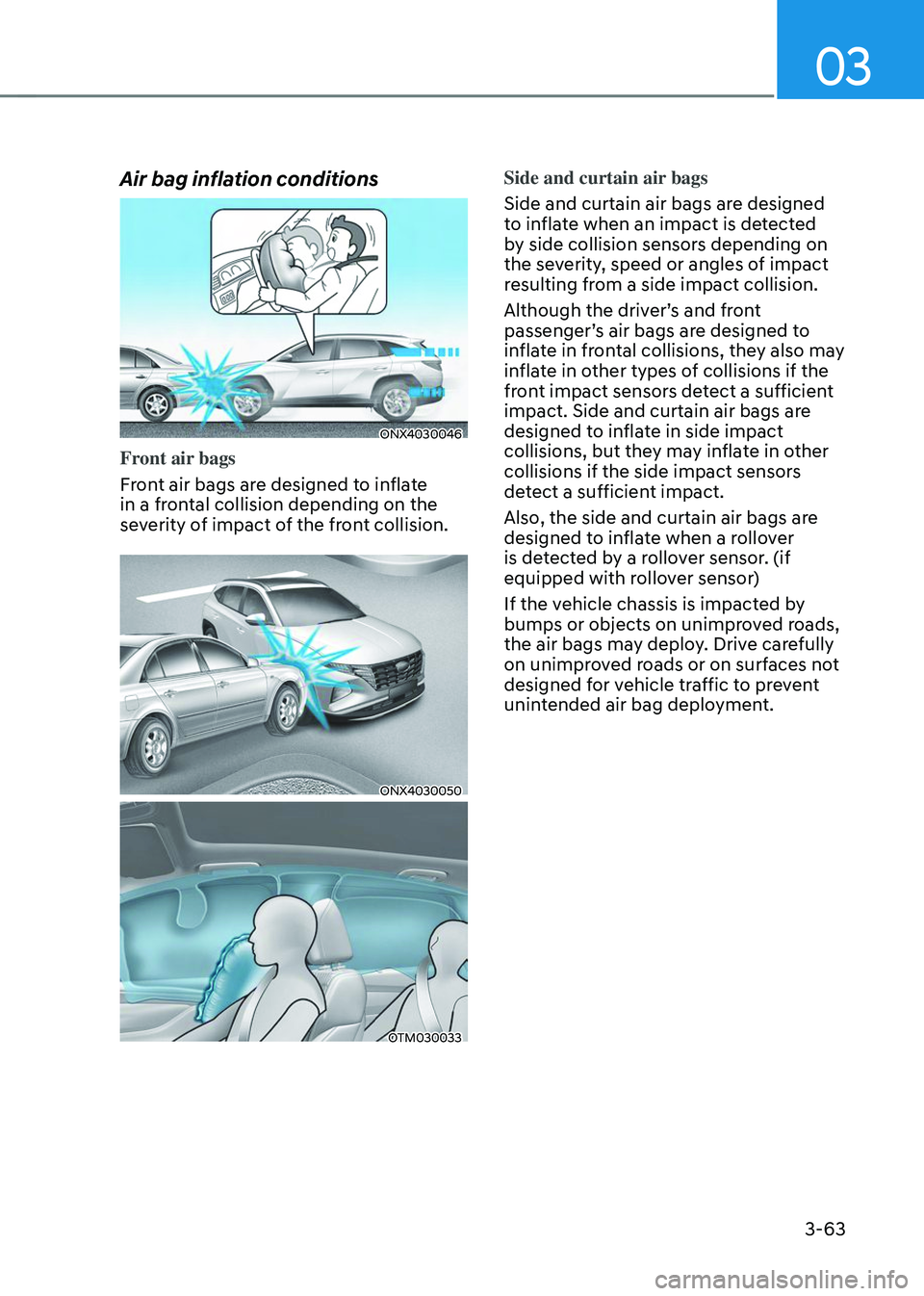 HYUNDAI TUCSON 2023  Owners Manual 03
3-63
Air bag inflation conditions
ONX4030046
Front air bags
Front air bags are designed to inflate 
in a frontal collision depending on the 
severity of impact of the front collision.
ONX4030050
OT