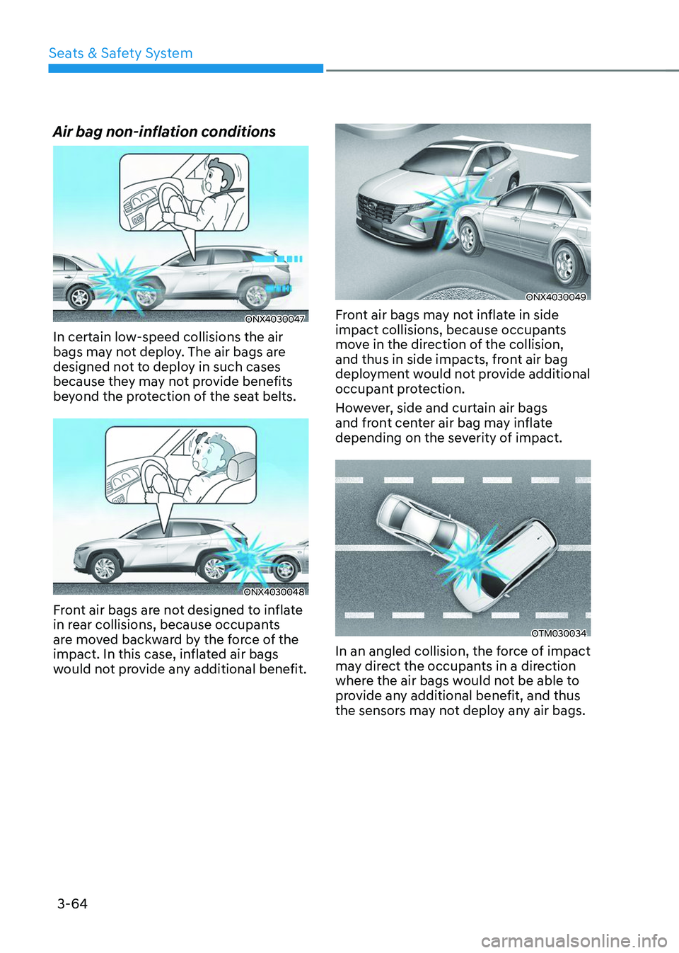 HYUNDAI TUCSON 2023  Owners Manual Seats & Safety System
3-64
Air bag non-inflation conditions
ONX4030047
In certain low-speed collisions the air 
bags may not deploy. The air bags are 
designed not to deploy in such cases 
because the