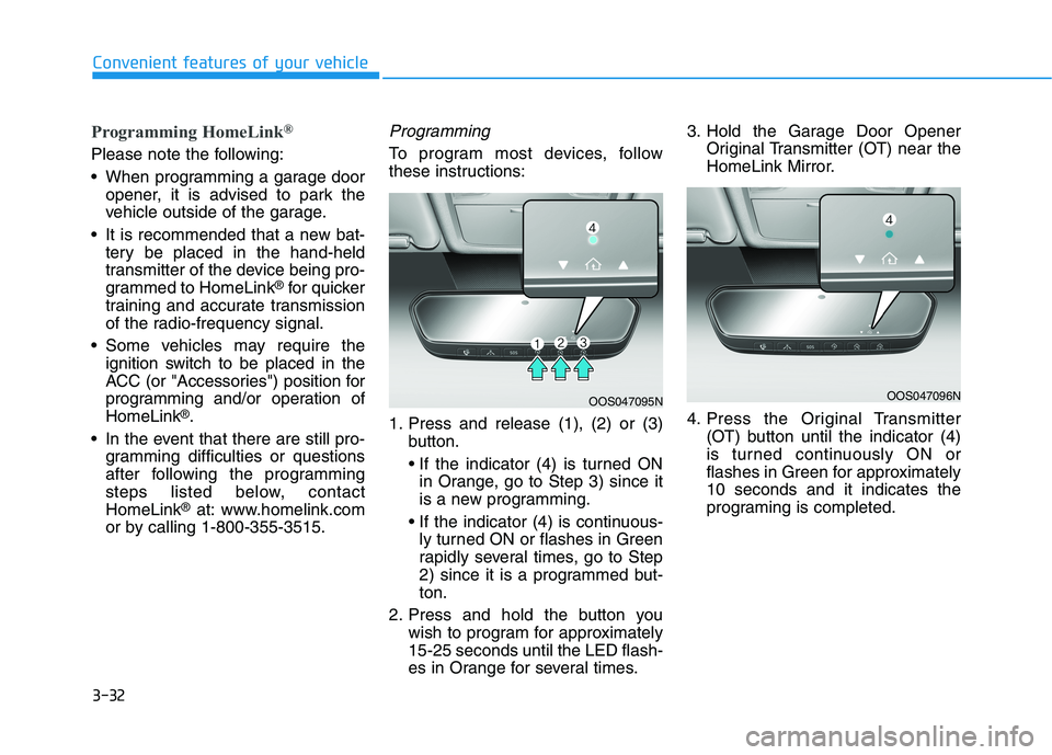 HYUNDAI TUCSON ULTIMATE 2020 Owners Manual 3-32
Convenient features of your vehicle
Programming HomeLink®
Please note the following:
When programming a garage door
opener, it is advised to park the
vehicle outside of the garage.
It is recom HYUNDAI TUCSON ULTIMATE 2020 Owners Manual 3-32
Convenient features of your vehicle
Programming HomeLink®
Please note the following:
When programming a garage door
opener, it is advised to park the
vehicle outside of the garage.
It is recom