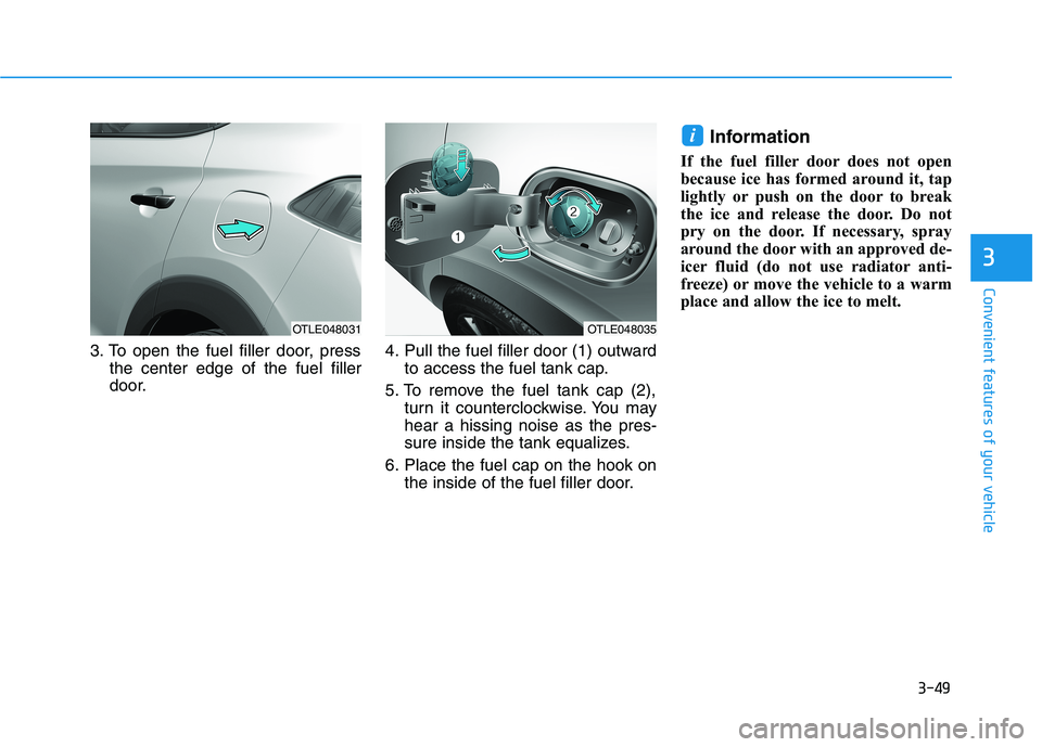 HYUNDAI TUCSON ULTIMATE 2020  Owners Manual 3-49
Convenient features of your vehicle
3
3. To open the fuel filler door, press
the center edge of the fuel filler
door.4. Pull the fuel filler door (1) outward
to access the fuel tank cap.
5. To re