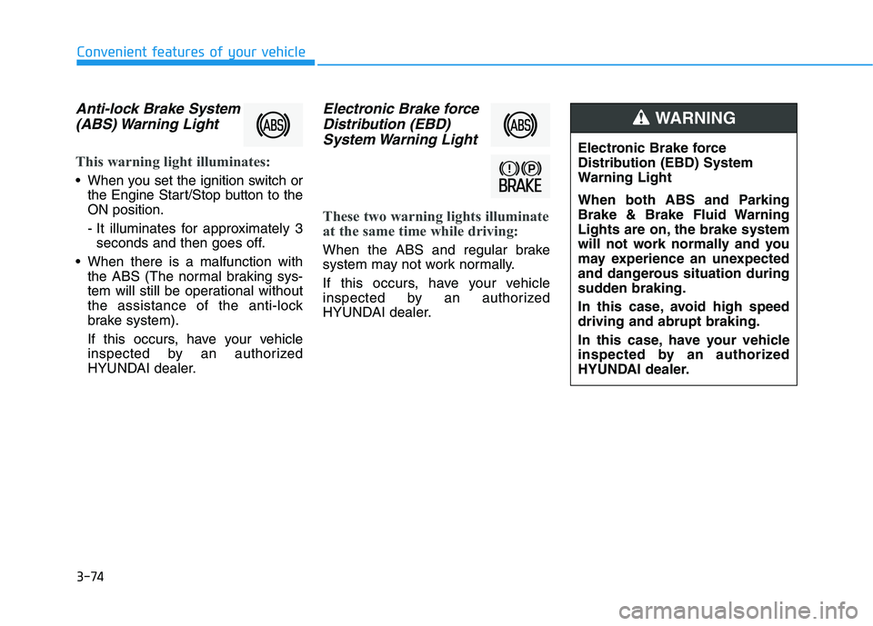 HYUNDAI TUCSON ULTIMATE 2020 Owners Manual 3-74
Convenient features of your vehicle
Anti-lock Brake System
(ABS) Warning Light
This warning light illuminates:
When you set the ignition switch or
the Engine Start/Stop button to the
ON positio HYUNDAI TUCSON ULTIMATE 2020 Owners Manual 3-74
Convenient features of your vehicle
Anti-lock Brake System
(ABS) Warning Light
This warning light illuminates:
When you set the ignition switch or
the Engine Start/Stop button to the
ON positio