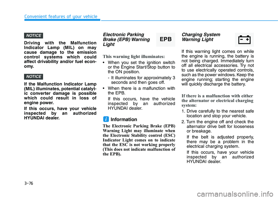 HYUNDAI TUCSON ULTIMATE 2020  Owners Manual 3-76
Convenient features of your vehicle
Driving with the Malfunction
Indicator Lamp (MIL) on may
cause damage to the emission
control systems which could
affect drivability and/or fuel econ-
omy.
If 