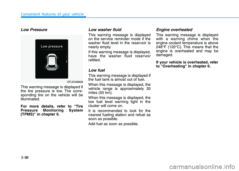 HYUNDAI TUCSON ULTIMATE 2020  Owners Manual 3-88
Convenient features of your vehicle
Low Pressure
This warning message is displayed if
the tire pressure is low. The corre-
sponding tire on the vehicle will be
illuminated.
For more details, refe