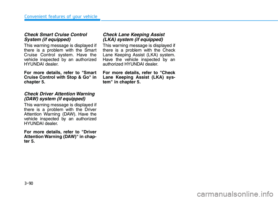 HYUNDAI TUCSON ULTIMATE 2020  Owners Manual 3-90
Convenient features of your vehicle
Check Smart Cruise Control
System (if equipped)
This warning message is displayed if
there is a problem with the Smart
Cruise Control system. Have the
vehicle 