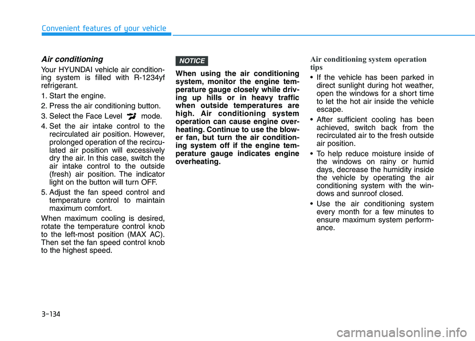 HYUNDAI TUCSON ULTIMATE 2020  Owners Manual 3-134
Convenient features of your vehicle
Air conditioning  
Your HYUNDAI vehicle air condition-
ing system is filled with R-1234yf
refrigerant.
1. Start the engine.
2. Press the air conditioning butt