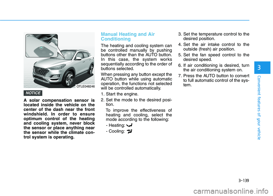 HYUNDAI TUCSON ULTIMATE 2020 Owners Manual 3-139
Convenient features of your vehicle
3
A solar compensation sensor is
located inside the vehicle on the
center of the dash near the front
windshield. In order to ensure
optimum control of the hea HYUNDAI TUCSON ULTIMATE 2020 Owners Manual 3-139
Convenient features of your vehicle
3
A solar compensation sensor is
located inside the vehicle on the
center of the dash near the front
windshield. In order to ensure
optimum control of the hea