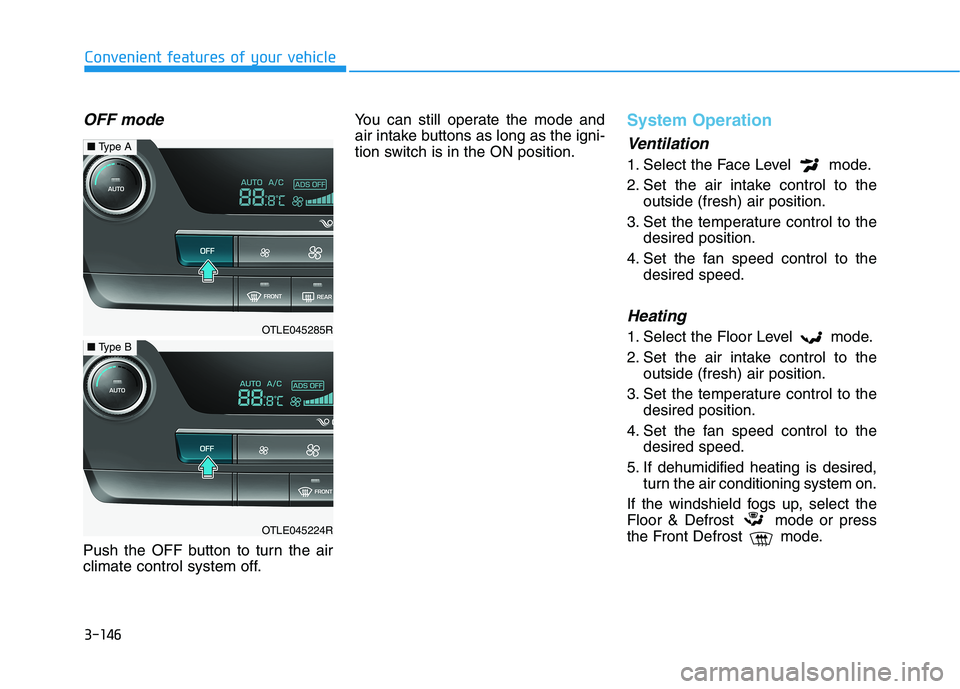 HYUNDAI TUCSON ULTIMATE 2020 Owners Manual 3-146
Convenient features of your vehicle
OFF mode
Push the OFF button to turn the air
climate control system off.You can still operate the mode and
air intake buttons as long as the igni-
tion switch HYUNDAI TUCSON ULTIMATE 2020 Owners Manual 3-146
Convenient features of your vehicle
OFF mode
Push the OFF button to turn the air
climate control system off.You can still operate the mode and
air intake buttons as long as the igni-
tion switch