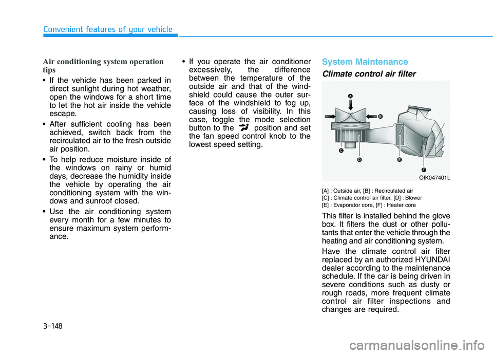 HYUNDAI TUCSON ULTIMATE 2020 User Guide 3-148
Convenient features of your vehicle
Air conditioning system operation
tips
 If the vehicle has been parked in
direct sunlight during hot weather,
open the windows for a short time
to let the hot