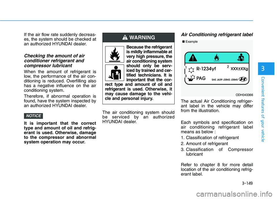 HYUNDAI TUCSON ULTIMATE 2020  Owners Manual 3-149
Convenient features of your vehicle
3
If the air flow rate suddenly decreas-
es, the system should be checked at
an authorized HYUNDAI dealer.
Checking the amount of air 
conditioner refrigerant