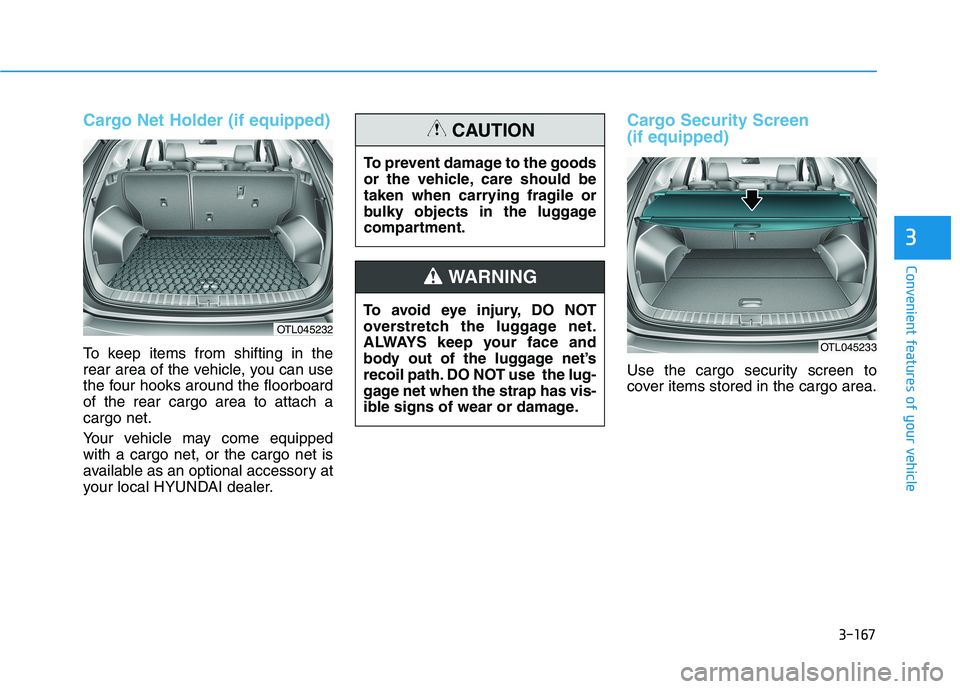 HYUNDAI TUCSON ULTIMATE 2020 Owners Manual 3-167
Convenient features of your vehicle
3
Cargo Net Holder (if equipped)
To keep items from shifting in the
rear area of the vehicle, you can use
the four hooks around the floorboard
of the rear car HYUNDAI TUCSON ULTIMATE 2020 Owners Manual 3-167
Convenient features of your vehicle
3
Cargo Net Holder (if equipped)
To keep items from shifting in the
rear area of the vehicle, you can use
the four hooks around the floorboard
of the rear car