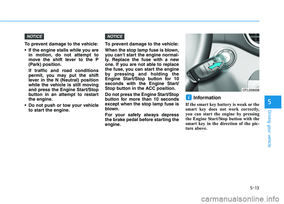 HYUNDAI TUCSON ULTIMATE 2020 Owners Manual 5-13
Driving your vehicle
5
To prevent damage to the vehicle:
If the engine stalls while you are
in motion, do not attempt to
move the shift lever to the P
(Park) position.
If traffic and road condit HYUNDAI TUCSON ULTIMATE 2020 Owners Manual 5-13
Driving your vehicle
5
To prevent damage to the vehicle:
If the engine stalls while you are
in motion, do not attempt to
move the shift lever to the P
(Park) position.
If traffic and road condit