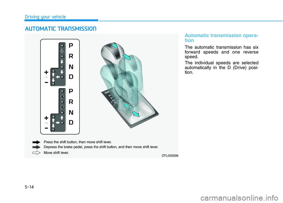 HYUNDAI TUCSON ULTIMATE 2020 Owners Manual 5-14
Driving your vehicle
Automatic transmission opera-
tion
The automatic transmission has six
forward speeds and one reverse
speed.
The individual speeds are selected
automatically in the D (Drive) HYUNDAI TUCSON ULTIMATE 2020 Owners Manual 5-14
Driving your vehicle
Automatic transmission opera-
tion
The automatic transmission has six
forward speeds and one reverse
speed.
The individual speeds are selected
automatically in the D (Drive)