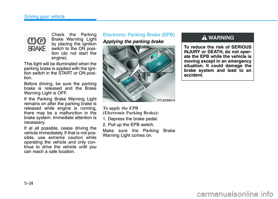 HYUNDAI TUCSON ULTIMATE 2020  Owners Manual 5-24
Driving your vehicle
Check the Parking
Brake Warning Light
by placing the ignition
switch to the ON posi-
tion (do not start the
engine).
This light will be illuminated when the
parking brake is 