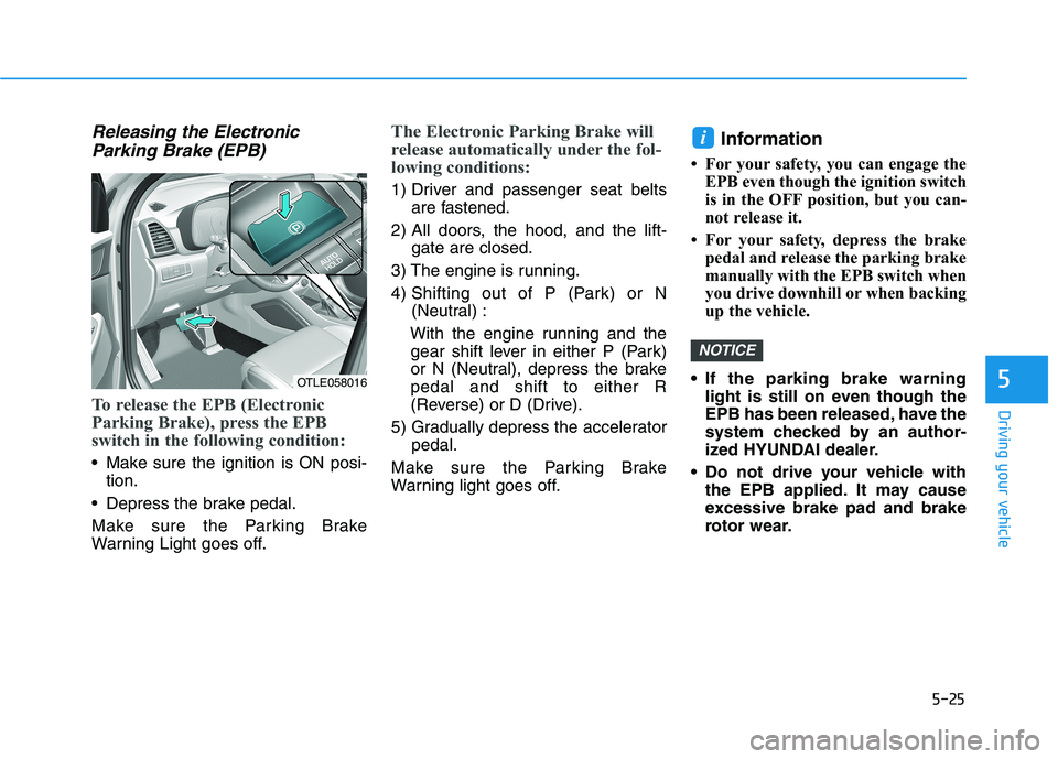 HYUNDAI TUCSON ULTIMATE 2020 Owners Manual 5-25
Driving your vehicle
5
Releasing the Electronic
Parking Brake (EPB)
To release the EPB (Electronic
Parking Brake), press the EPB
switch in the following condition:
Make sure the ignition is ON p HYUNDAI TUCSON ULTIMATE 2020 Owners Manual 5-25
Driving your vehicle
5
Releasing the Electronic
Parking Brake (EPB)
To release the EPB (Electronic
Parking Brake), press the EPB
switch in the following condition:
Make sure the ignition is ON p