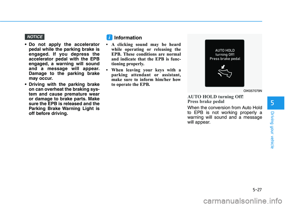 HYUNDAI TUCSON ULTIMATE 2020  Owners Manual 5-27
Driving your vehicle
5
 Do not apply the accelerator
pedal while the parking brake is
engaged. If you depress the
accelerator pedal with the EPB
engaged, a warning will sound
and a message will a