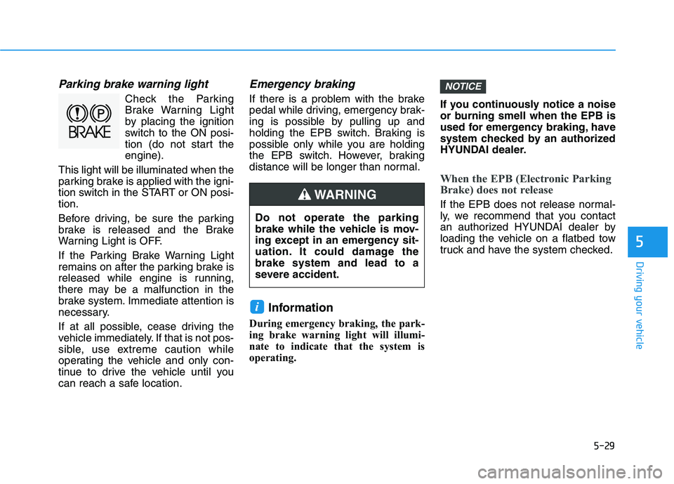 HYUNDAI TUCSON ULTIMATE 2020  Owners Manual 5-29
Driving your vehicle
5
Parking brake warning light
Check the Parking
Brake Warning Light
by placing the ignition
switch to the ON posi-
tion (do not start the
engine).
This light will be illumina