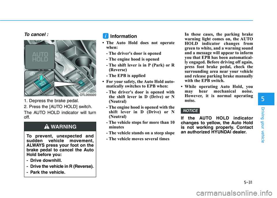 HYUNDAI TUCSON ULTIMATE 2020  Owners Manual 5-31
Driving your vehicle
5
To cancel :
1. Depress the brake pedal.
2. Press the [AUTO HOLD] switch.
The AUTO HOLD indicator will turn
off.
Information 
• The Auto Hold does not operate
when:
- The 