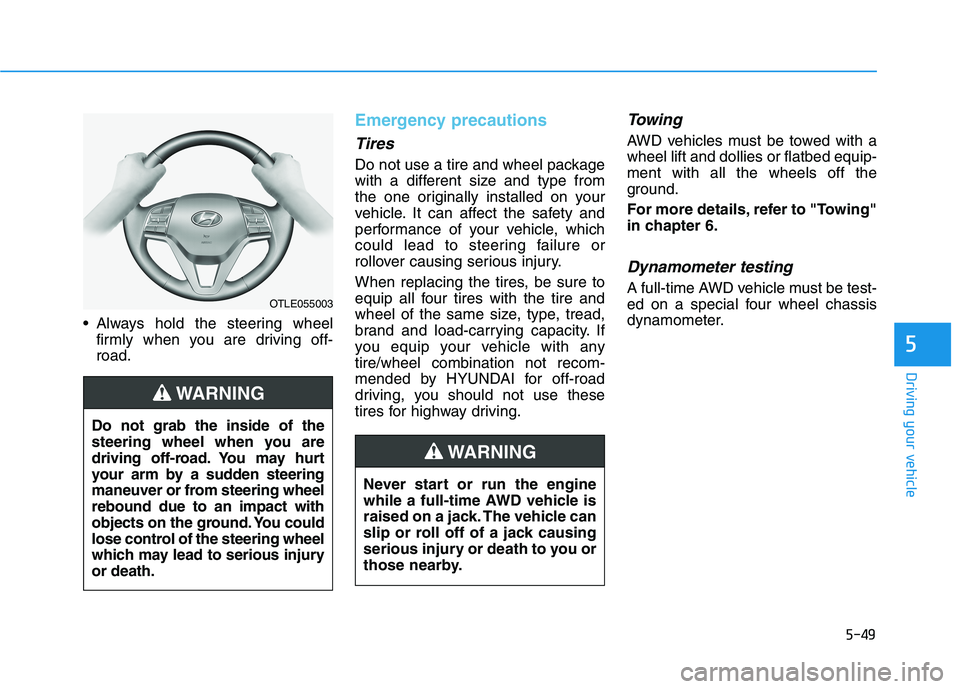 HYUNDAI TUCSON ULTIMATE 2020  Owners Manual 5-49
Driving your vehicle
5
 Always hold the steering wheel
firmly when you are driving off-
road.
Emergency precautions
Tires
Do not use a tire and wheel package
with a different size and type from
t