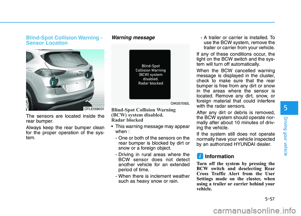 HYUNDAI TUCSON ULTIMATE 2020  Owners Manual 5-57
Driving your vehicle
5
Blind-Spot Collision Warning -
Sensor Location
The sensors are located inside the
rear bumper.
Always keep the rear bumper clean
for the proper operation of the sys-
tem.
W