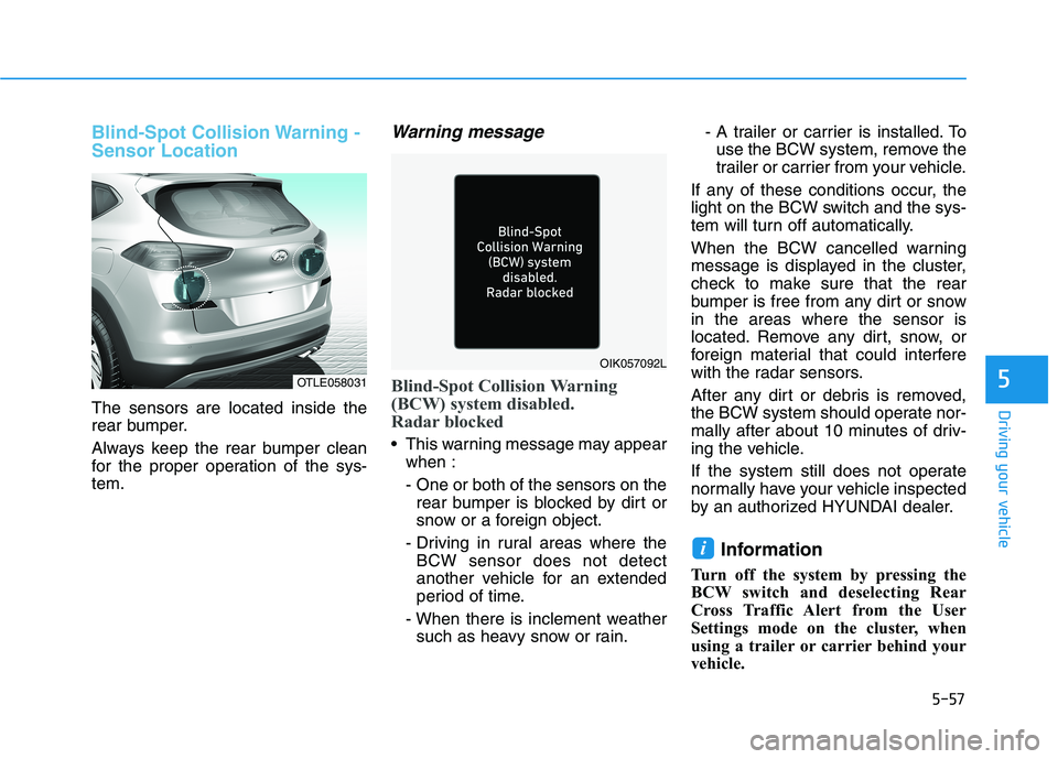 HYUNDAI TUCSON ULTIMATE 2020 Owners Manual 5-57
Driving your vehicle
5
Blind-Spot Collision Warning -
Sensor Location
The sensors are located inside the
rear bumper.
Always keep the rear bumper clean
for the proper operation of the sys-
tem.
W HYUNDAI TUCSON ULTIMATE 2020 Owners Manual 5-57
Driving your vehicle
5
Blind-Spot Collision Warning -
Sensor Location
The sensors are located inside the
rear bumper.
Always keep the rear bumper clean
for the proper operation of the sys-
tem.
W