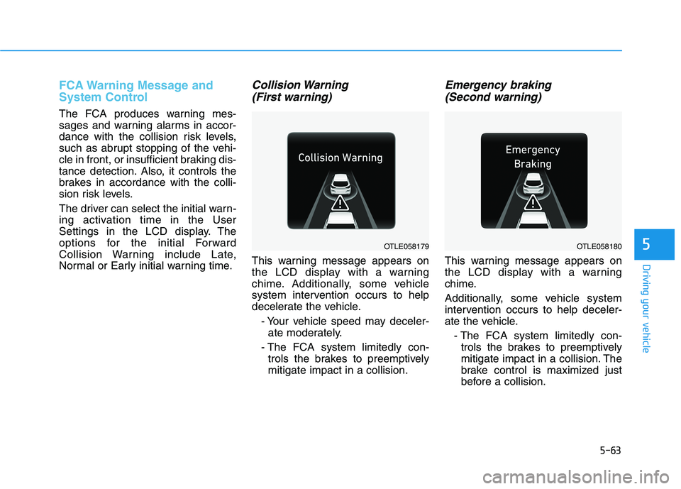 HYUNDAI TUCSON ULTIMATE 2020  Owners Manual 5-63
Driving your vehicle
5
FCA Warning Message and
System Control
The FCA produces warning mes-
sages and warning alarms in accor-
dance with the collision risk levels,
such as abrupt stopping of the