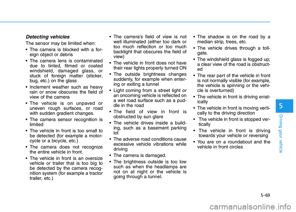 HYUNDAI TUCSON ULTIMATE 2020 Owners Manual 5-69
Driving your vehicle
5
Detecting vehicles
The sensor may be limited when:
• The camera is blocked with a for-eign object or debris
The camera lens is contaminated due to tinted, filmed or coat HYUNDAI TUCSON ULTIMATE 2020 Owners Manual 5-69
Driving your vehicle
5
Detecting vehicles
The sensor may be limited when:
• The camera is blocked with a for-eign object or debris
The camera lens is contaminated due to tinted, filmed or coat