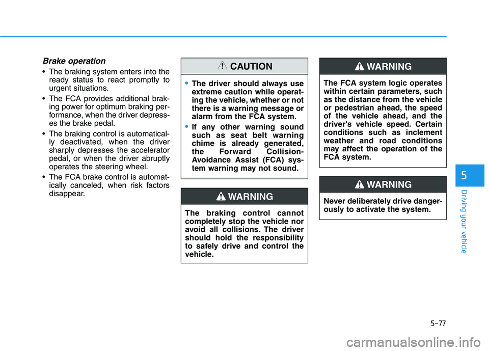 HYUNDAI TUCSON ULTIMATE 2020 Owners Manual 5-77
Driving your vehicle
5
Brake operation
The braking system enters into the
ready status to react promptly to
urgent situations.
The FCA provides additional brak-
ing power for optimum braking pe HYUNDAI TUCSON ULTIMATE 2020 Owners Manual 5-77
Driving your vehicle
5
Brake operation
The braking system enters into the
ready status to react promptly to
urgent situations.
The FCA provides additional brak-
ing power for optimum braking pe