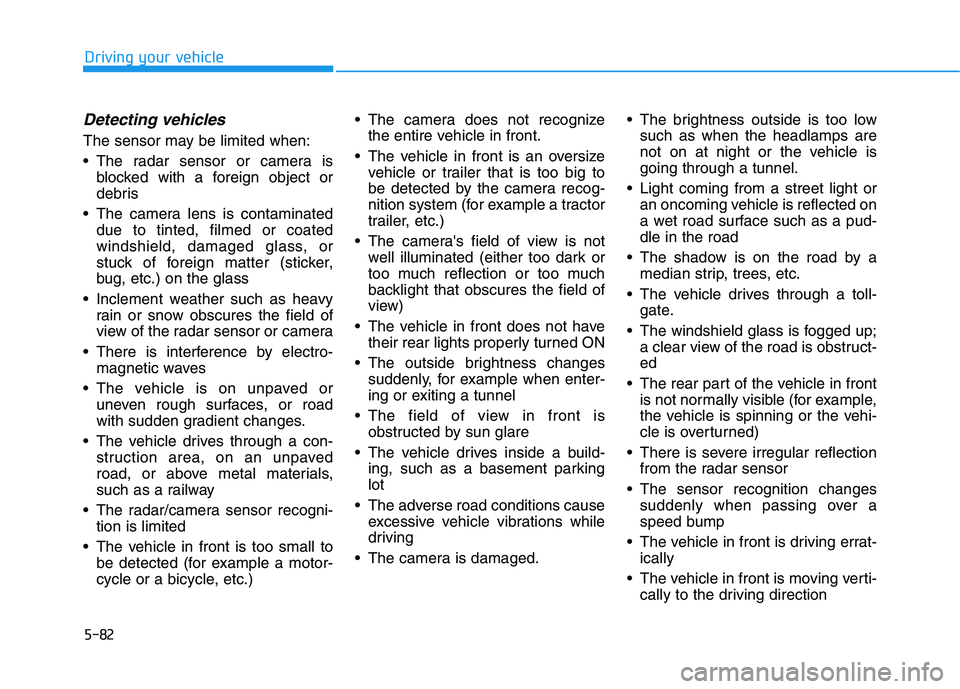 HYUNDAI TUCSON ULTIMATE 2020 Owners Manual 5-82
Driving your vehicle
Detecting vehicles
The sensor may be limited when:
The radar sensor or camera is
blocked with a foreign object or
debris
The camera lens is contaminated
due to tinted, film HYUNDAI TUCSON ULTIMATE 2020 Owners Manual 5-82
Driving your vehicle
Detecting vehicles
The sensor may be limited when:
The radar sensor or camera is
blocked with a foreign object or
debris
The camera lens is contaminated
due to tinted, film