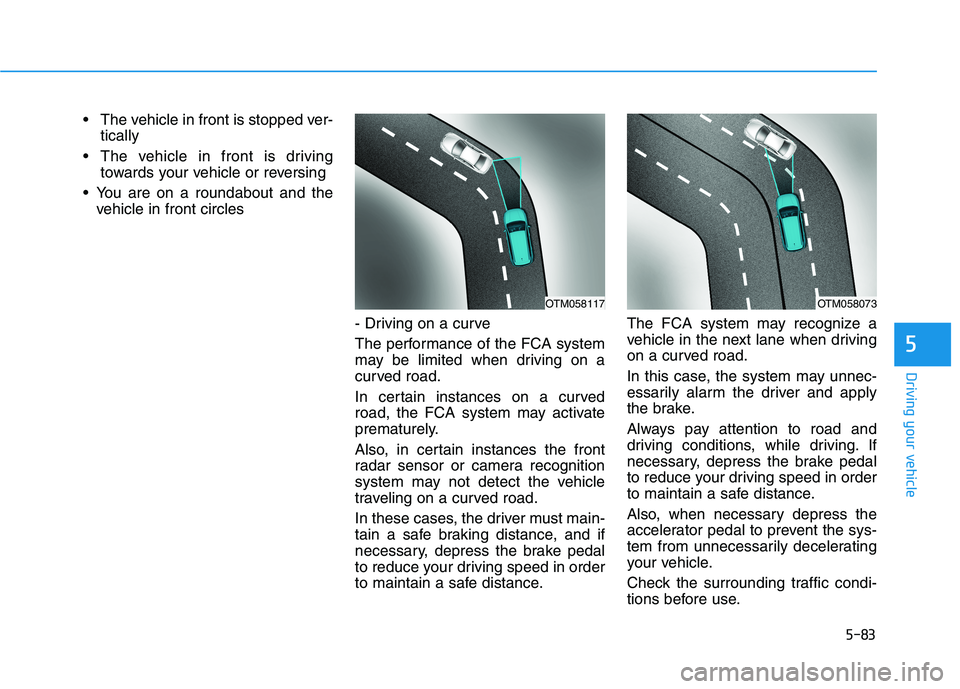 HYUNDAI TUCSON ULTIMATE 2020 Owners Manual 5-83
Driving your vehicle
5
The vehicle in front is stopped ver-
tically
The vehicle in front is driving
towards your vehicle or reversing
You are on a roundabout and the
vehicle in front circles
HYUNDAI TUCSON ULTIMATE 2020 Owners Manual 5-83
Driving your vehicle
5
The vehicle in front is stopped ver-
tically
The vehicle in front is driving
towards your vehicle or reversing
You are on a roundabout and the
vehicle in front circles