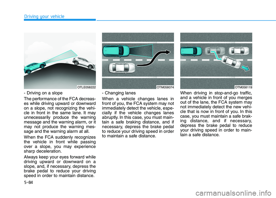 HYUNDAI TUCSON ULTIMATE 2020 Owners Manual 5-84
Driving your vehicle
- Driving on a slope
The performance of the FCA decreas-
es while driving upward or downward
on a slope, not recognizing the vehi-
cle in front in the same lane. It may
unnec HYUNDAI TUCSON ULTIMATE 2020 Owners Manual 5-84
Driving your vehicle
- Driving on a slope
The performance of the FCA decreas-
es while driving upward or downward
on a slope, not recognizing the vehi-
cle in front in the same lane. It may
unnec