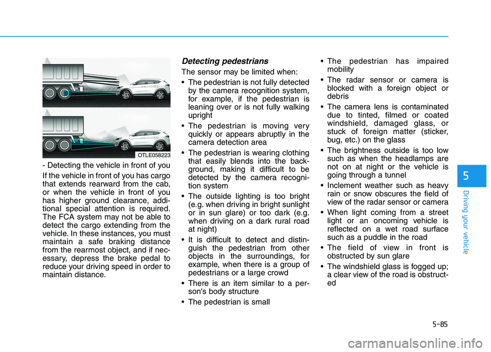 HYUNDAI TUCSON ULTIMATE 2020  Owners Manual 5-85
Driving your vehicle
5
- Detecting the vehicle in front of you
If the vehicle in front of you has cargo
that extends rearward from the cab,
or when the vehicle in front of you
has higher ground c