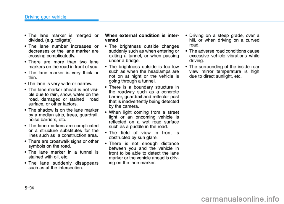 HYUNDAI TUCSON ULTIMATE 2020  Owners Manual 5-94
Driving your vehicle
 The lane marker is merged or
divided. (e.g. tollgate) 
 The lane number increases or
decreases or the lane marker are
crossing complicatedly.
 There are more than two lane
m