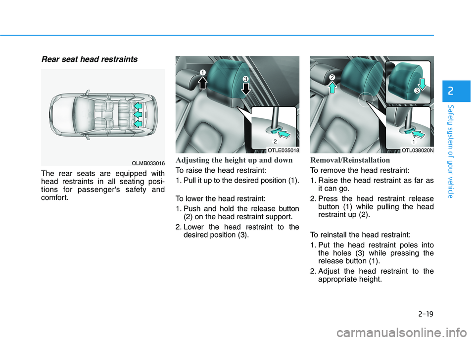 HYUNDAI TUCSON ULTIMATE 2020  Owners Manual 2-19
Safety system of your vehicle
2
Rear seat head restraints 
The rear seats are equipped with
head restraints in all seating posi-
tions for passengers safety and
comfort.
Adjusting the height up 