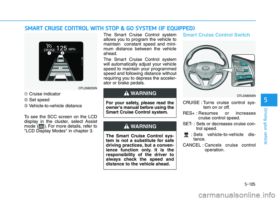 HYUNDAI TUCSON ULTIMATE 2020  Owners Manual 5-105
Driving your vehicle
5
➀Cruise indicator
➁Set speed
➂Vehicle-to-vehicle distance
To see the SCC screen on the LCD
display in the cluster, select Assist
mode ( ). For more details, refer to