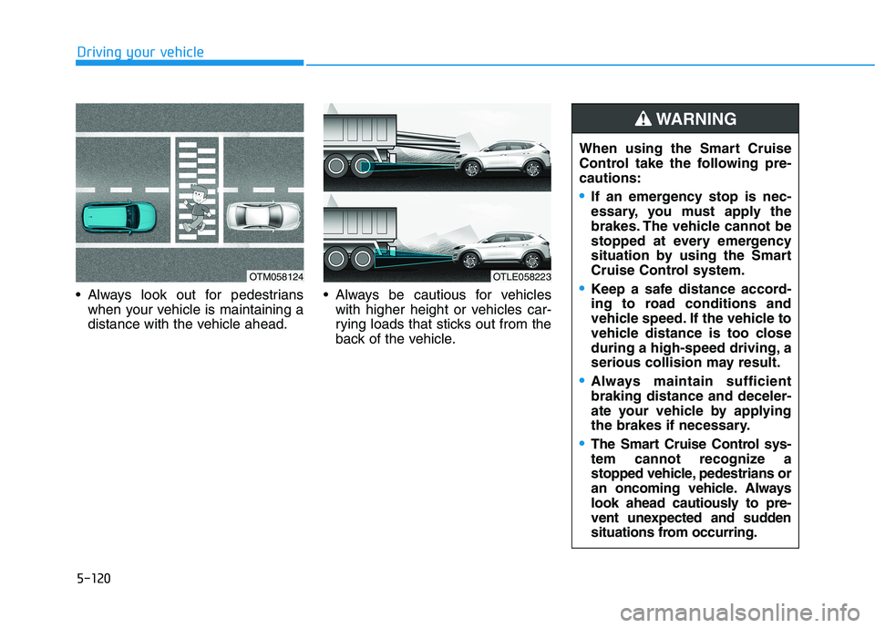HYUNDAI TUCSON ULTIMATE 2020  Owners Manual 5-120
Driving your vehicle
 Always look out for pedestrians
when your vehicle is maintaining a
distance with the vehicle ahead. Always be cautious for vehicles
with higher height or vehicles car-
ryin