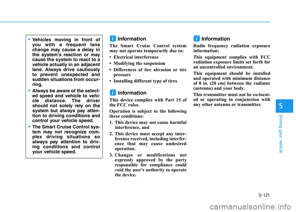 HYUNDAI TUCSON ULTIMATE 2020  Owners Manual 5-121
Driving your vehicle
5
Information
The Smart Cruise Control system
may not operate temporarily due to: 
• Electrical interference
• Modifying the suspension
• Differences of tire abrasion 