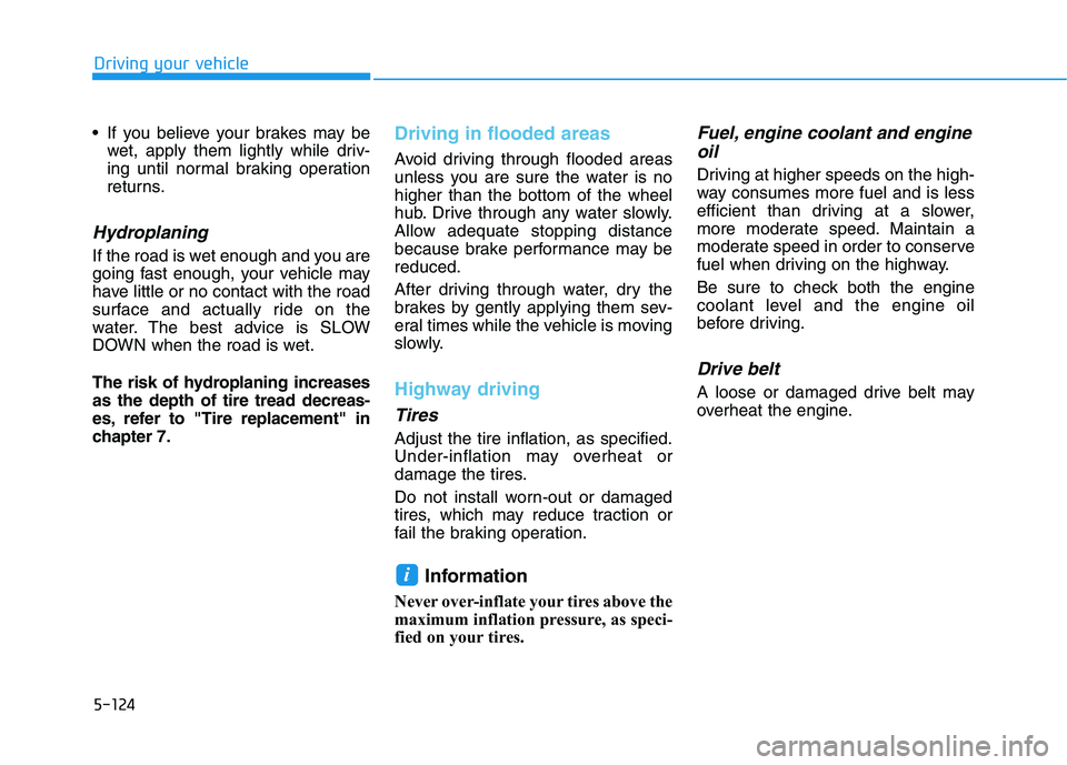 HYUNDAI TUCSON ULTIMATE 2020  Owners Manual 5-124
Driving your vehicle
 If you believe your brakes may be
wet, apply them lightly while driv-
ing until normal braking operation
returns.
Hydroplaning 
If the road is wet enough and you are
going 