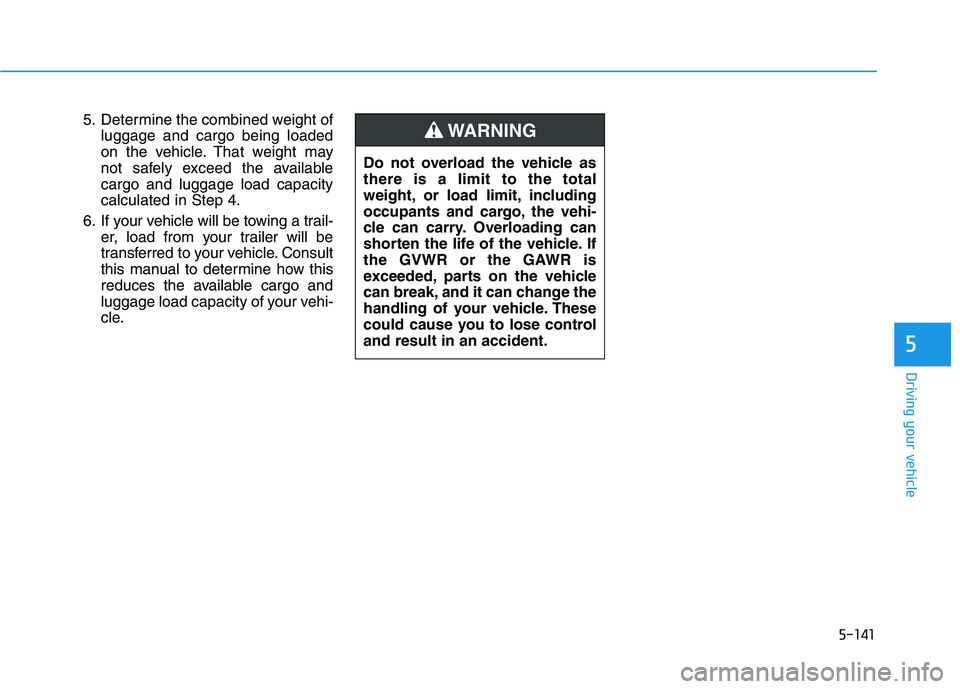 HYUNDAI TUCSON ULTIMATE 2020  Owners Manual 5-141
Driving your vehicle
5
5. Determine the combined weight of
luggage and cargo being loaded
on the vehicle. That weight may
not safely exceed the available
cargo and luggage load capacity
calculat