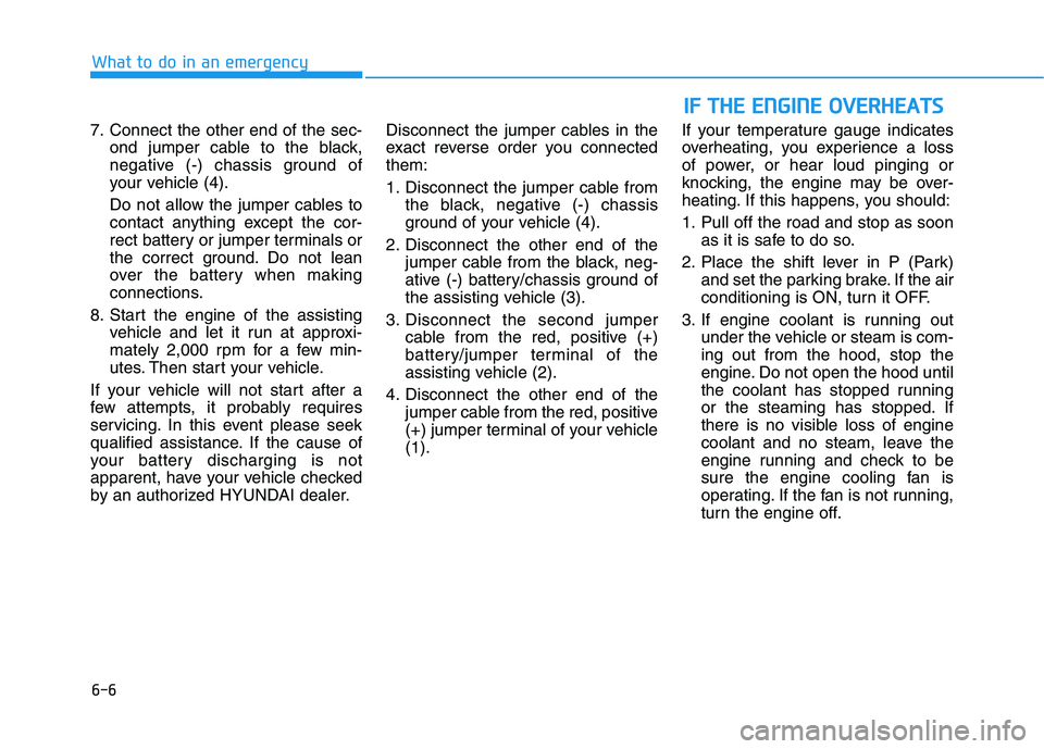 HYUNDAI TUCSON ULTIMATE 2020  Owners Manual 6-6
I IF
F 
 T
TH
HE
E 
 E
EN
NG
GI
IN
NE
E 
 O
OV
VE
ER
RH
HE
EA
AT
TS
S
What to do in an emergency
7. Connect the other end of the sec-
ond jumper cable to the black,
negative (-) chassis ground of
