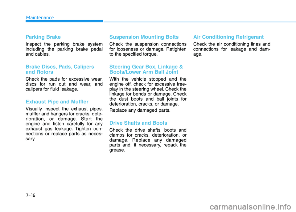 HYUNDAI TUCSON ULTIMATE 2020 Owners Manual 7-16
Maintenance
Parking Brake
Inspect the parking brake system
including the parking brake pedal
and cables.
Brake Discs, Pads, Calipers
and Rotors
Check the pads for excessive wear,
discs for run ou