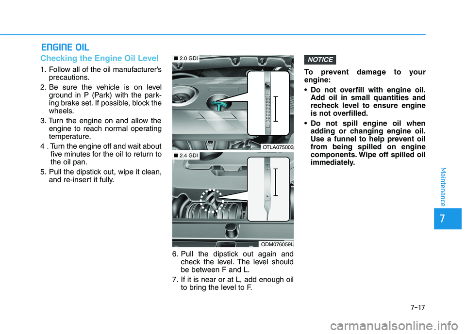 HYUNDAI TUCSON ULTIMATE 2020  Owners Manual 7-17
7
Maintenance
E EN
NG
GI
IN
NE
E 
 O
OI
IL
L
Checking the Engine Oil Level   
1. Follow all of the oil manufacturers
precautions.
2. Be sure the vehicle is on level
ground in P (Park) with the p