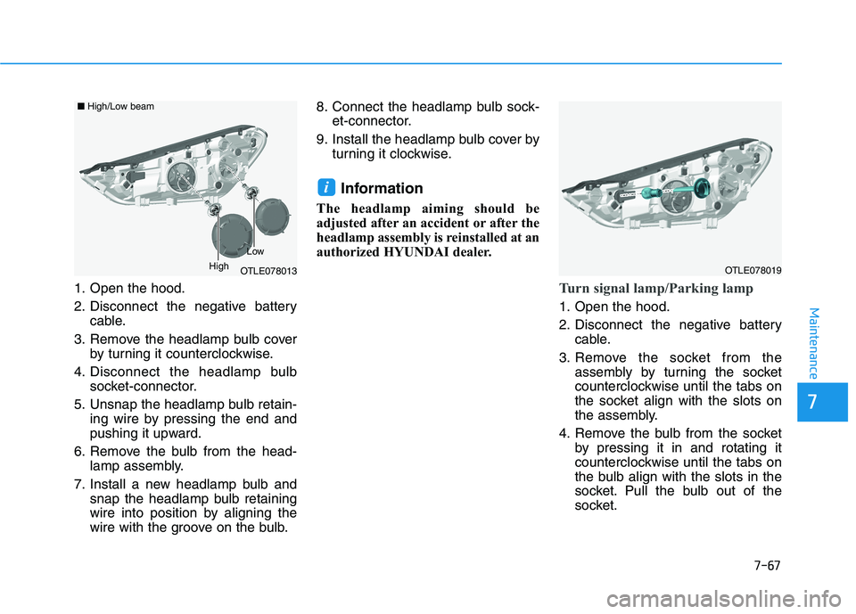 HYUNDAI TUCSON ULTIMATE 2020  Owners Manual 7-67
7
Maintenance
1. Open the hood.
2. Disconnect the negative battery
cable.
3. Remove the headlamp bulb cover
by turning it counterclockwise.
4. Disconnect the headlamp bulb
socket-connector.
5. Un